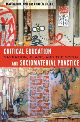 Critical Education and Sociomaterial Practice; Narration, Place, and the Social by Andrew Bieler, Marcia McKenzie