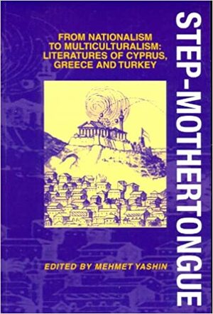 Step-Mothertongue: From Nationalism to Multiculturalism: Literatures of Cyprus, Greece, and Turkey by Mehmet Yaşın, Mehmet Yashin