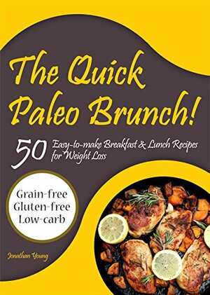 The Quick Paleo Brunch! 50 Easy-to-make Breakfast & Lunch Recipes for Weight Loss: Grain-free, Gluten-free and Low-carb Cookbook by Jonathan Young