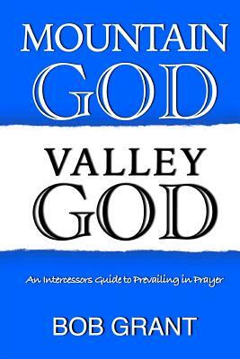 Mountain God Valley God: An Intercessors Guide to Prevailing In Prayer by Bob Grant
