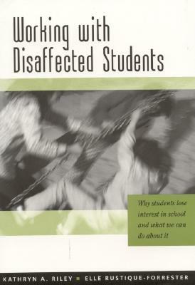 Working with Disaffected Students: Why Students Lose Interest in School and What We Can Do about It by Kathryn Riley, Elle Rustique-Forrester