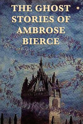 The Ghost Stories of Ambrose Bierce by Ambrose Bierce