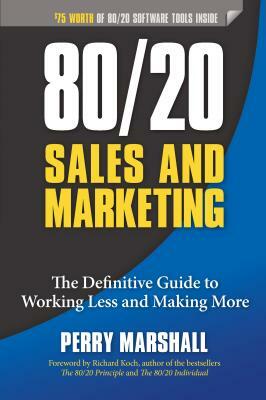 80/20 Sales and Marketing: The Definitive Guide to Working Less and Making More by Perry Marshall