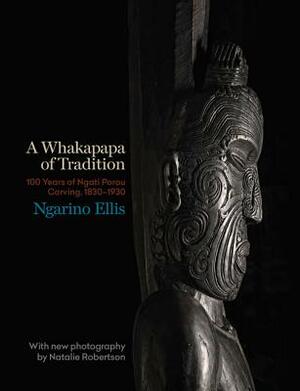 A Whakapapa of Tradition: One Hundred Years of Ngato Porou Carving, 1830-1930 by Natalie Robertson, Ngarino Ellis