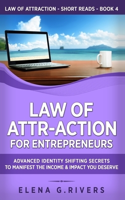 Law of Attr-Action for Entrepreneurs: Advanced Identity Shifting Secrets to Manifest the Income and Impact You Deserve by Elena G. Rivers