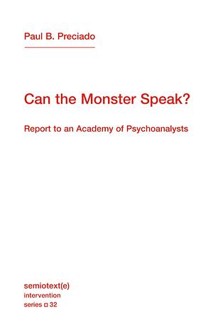 Can the Monster Speak?: Report to an Academy of Psychoanalysts by Frank Wynne, Paul B. Preciado