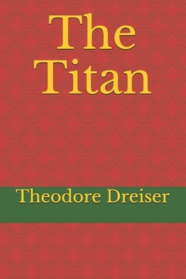 The Titan: by Theodore Dreiser. by Theodore Dreiser
