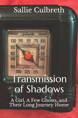 Transmission of Shadows: A Girl, A Few Ghosts, and Their Long Journey Home by Sallie Culbreth