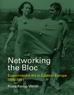Networking the Bloc: Experimental Art in Eastern Europe 1965-1981 by Klara Kemp-Welch