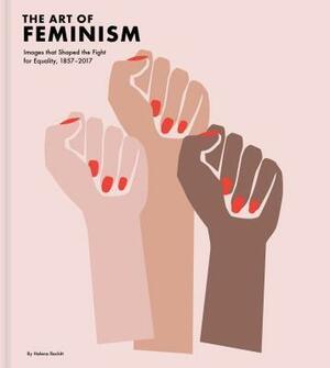 The Art of Feminism: Images that Shaped the Fight for Equality, 1857-2017 by Lucinda Gosling, Helena Reckitt, Helena Reckitt, Hilary Robinson