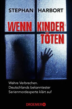 Wenn Kinder töten: Wahre Verbrechen - Deutschlands bekanntester Serienmordexperte klärt auf by Stephan Harbort