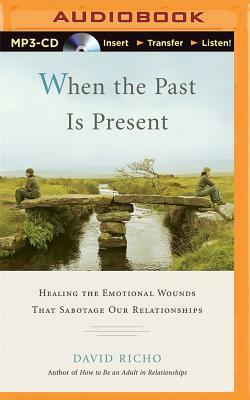 When the Past Is Present: Healing the Emotional Wounds That Sabotage Our Relationships by David Richo