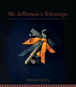Mr. Jefferson's Telescope: A History of the University of Virginia in One Hundred Objects by Brendan Wolfe