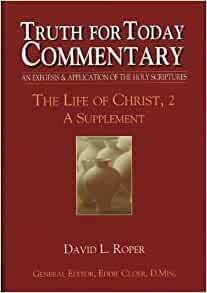 Truth for Today Commentary, An Exegesis & Application of the Holy Scriptures: The Life of Christ, 2 -- A Supplement by David L. Roper