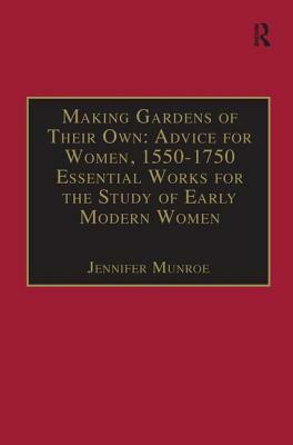 Making Gardens of Their Own: Advice for Women, 1550-1750: Essential Works for the Study of Early Modern Women: Series III, Part Three, Volume 1 by Jennifer Munroe