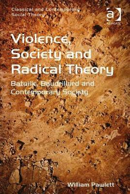 Violence, Society and Radical Theory: Bataille, Baudrillard and Contemporary Society by William Pawlett