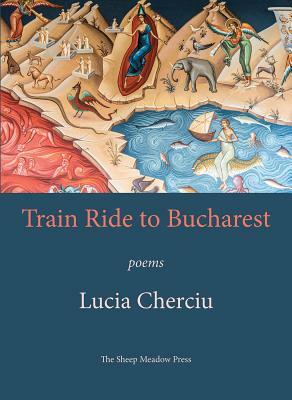 Train Ride to Bucharest: Poems by Lucia Cherciu
