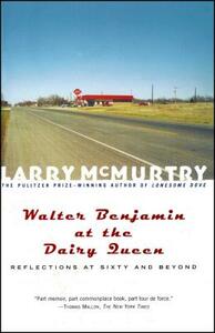 Walter Benjamin at the Dairy Queen: Reflections on Sixty and Beyond by Larry McMurtry