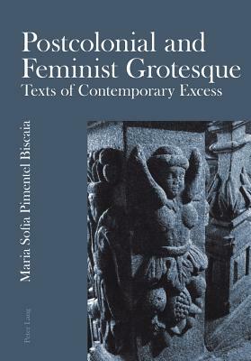 Postcolonial and Feminist Grotesque: Texts of Contemporary Excess by Maria Sofia Pimentel Biscaia