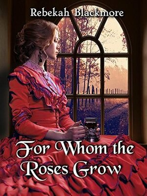 For Whom the Roses Grow by Rebekah Blackmore