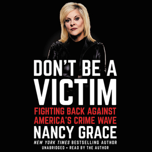 Don't Be a Victim: Fighting Back Against America's Crime Wave by Nancy Grace