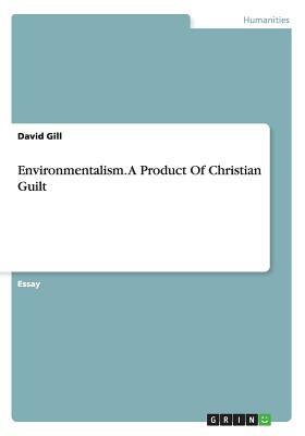 Environmentalism. A Product Of Christian Guilt by David Gill