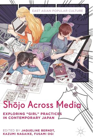 Shōjo Across Media: Exploring "Girl" Practices in Contemporary Japan by Fusami Ogi, Jaqueline Berndt, Kazumi Nagaike