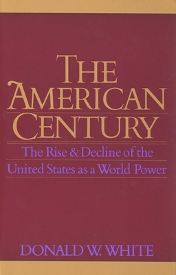 The American Century: The Rise and Decline of the United States as a World Power by Donald W. White