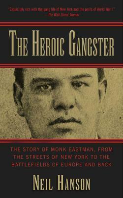 The Heroic Gangster: The Story of Monk Eastman, from the Streets of New York to the Battlefields of Europe and Back by Neil Hanson