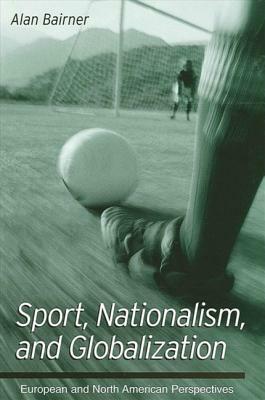 Sport, Nationalism, and Globalization: European and North American Perspectives by Alan Bairner