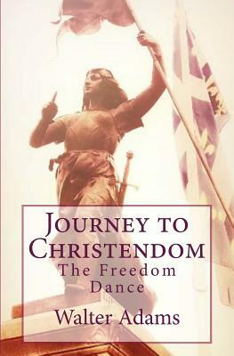 Journey to Christendom: The Freedom Dance by Walter Adams