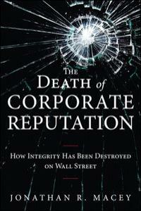 The Death of Corporate Reputation: How Integrity Has Been Destroyed on Wall Street by Jonathan R. Macey