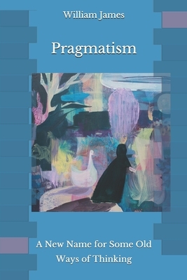 Pragmatism: A New Name for Some Old Ways of Thinking by William James