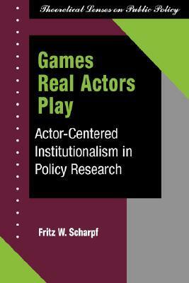 Games Real Actors Play: Actor-centered Institutionalism In Policy Research by Fritz W. Scharpf