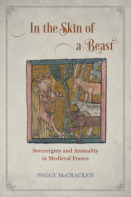 In the Skin of a Beast: Sovereignty and Animality in Medieval France by Peggy McCracken