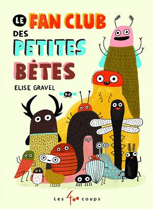 Le fan club des petites bêtes by Elise Gravel