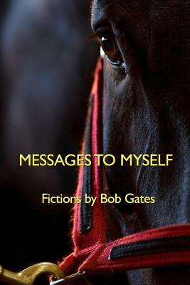 Messages to Myself: Fictions by Bob Gates by Bob Gates