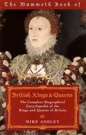 The Mammoth Book of British Kings & Queens: The Complete Biographical Encyclopedia of the Kings and Queens of Britain (The Mammoth Book Series) by Mike Ashley