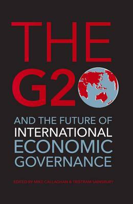 The G20 and the Future of International Economic Governance by Tristram Sainsbury, Mike Callaghan