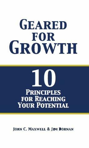 Geared for Growth: 10 Principles for Reaching Your Potential by Jim Dornan, John C. Maxwell