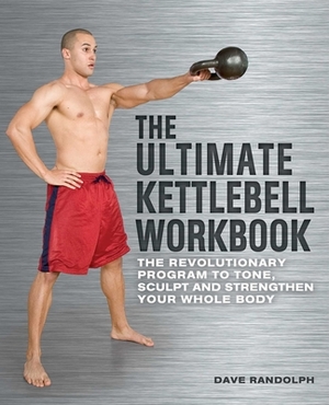 The Ultimate Kettlebells Workbook: The Revolutionary Program to Tone, Sculpt and Strengthen Your Whole Body by Dave Randolph