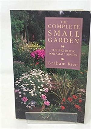 The Complete Small Garden: The Big Book for Small Spaces by Graham Rice