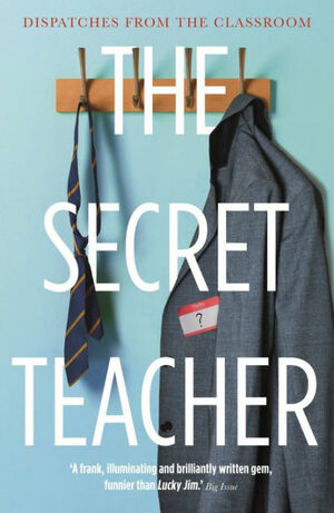 The Secret Teacher: Dispatches from the Classroom by Anonymous