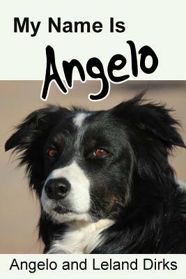 My Name Is Angelo: One Border Collie's Walking Memoir and Photo Album by Angelo Dirks, Leland Dirks
