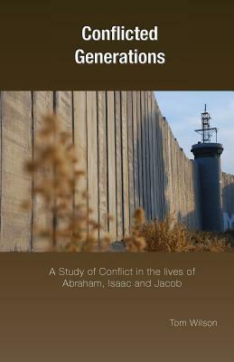 Conflicted Generations: A Study of Conflict in the Lives of Abraham, Isaac and Jacob by Tom Wilson