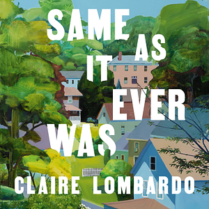 Same As It Ever Was by Claire Lombardo