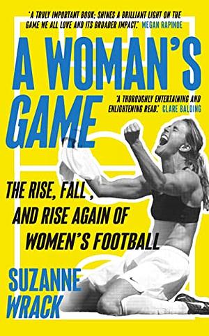 A Woman's Game: The Rise, Fall, and Rise Again of Women's Football by Suzanne Wrack