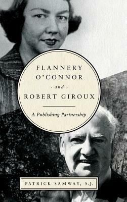 Flannery O'Connor and Robert Giroux: A Publishing Partnership by Patrick Samway