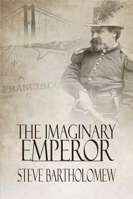 The Imaginary Emperor: A Tale of Old San Francisco by Steve Bartholomew