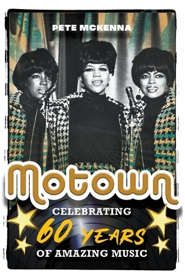 Motown: Celebrating 60 Years of Amazing Music by Pete McKenna